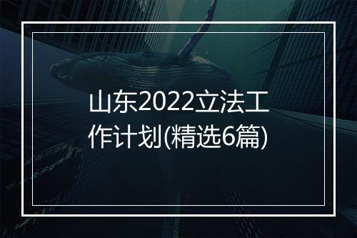 山东2022立法工作计划(精选6篇)