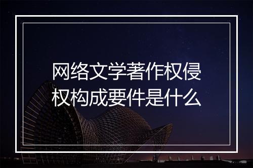 网络文学著作权侵权构成要件是什么