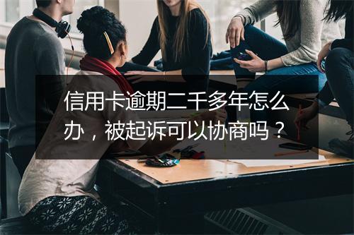 信用卡逾期二千多年怎么办，被起诉可以协商吗？