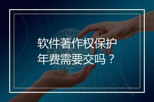 软件著作权保护年费需要交吗？