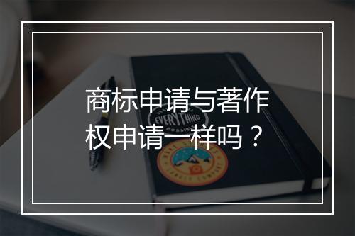 商标申请与著作权申请一样吗？