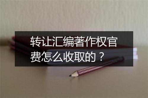 转让汇编著作权官费怎么收取的？