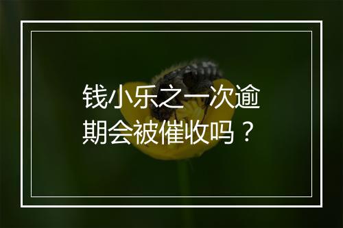 钱小乐之一次逾期会被催收吗？
