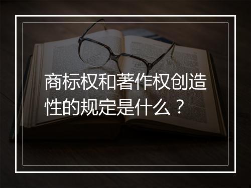 商标权和著作权创造性的规定是什么？