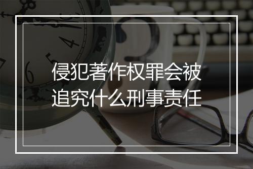 侵犯著作权罪会被追究什么刑事责任