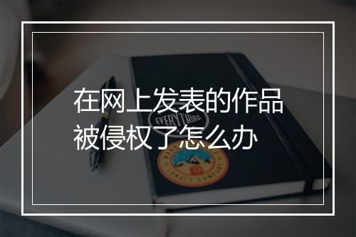 在网上发表的作品被侵权了怎么办