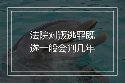 法院对叛逃罪既遂一般会判几年