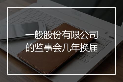 一般股份有限公司的监事会几年换届