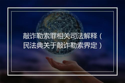 敲诈勒索罪相关司法解释（民法典关于敲诈勒索界定）