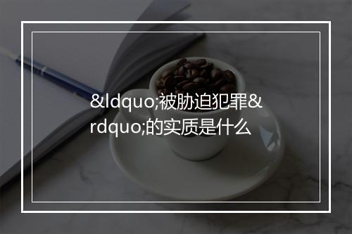 “被胁迫犯罪”的实质是什么