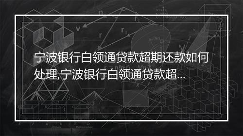 宁波银行白领通贷款超期还款如何处理,宁波银行白领通贷款超期还款后果及解决方案