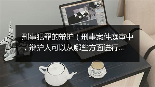 刑事犯罪的辩护（刑事案件庭审中，辩护人可以从哪些方面进行辩护？）