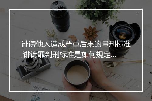 诽谤他人造成严重后果的量刑标准,诽谤罪判刑标准是如何规定的
