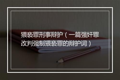 猥亵罪刑事辩护（一篇强奸罪改判强制猥亵罪的辩护词）