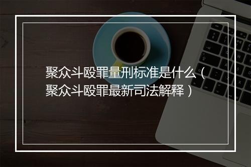 聚众斗殴罪量刑标准是什么（聚众斗殴罪最新司法解释）