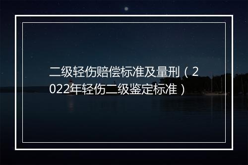 二级轻伤赔偿标准及量刑（2022年轻伤二级鉴定标准）