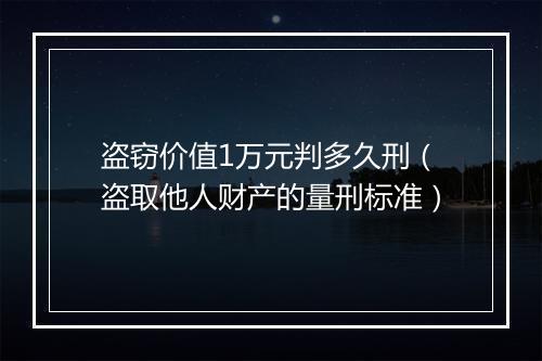 盗窃价值1万元判多久刑（盗取他人财产的量刑标准）