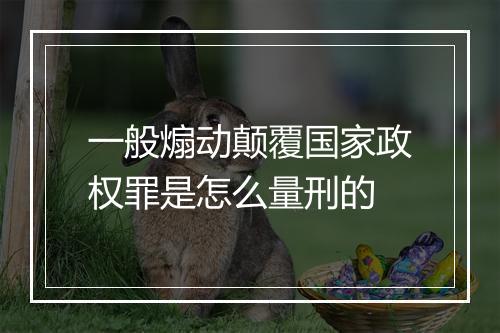 一般煽动颠覆国家政权罪是怎么量刑的