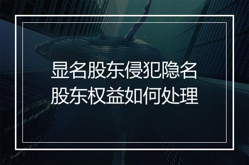 显名股东侵犯隐名股东权益如何处理