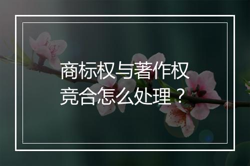 商标权与著作权竞合怎么处理？