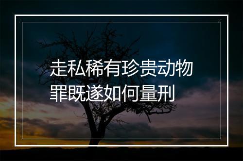 走私稀有珍贵动物罪既遂如何量刑