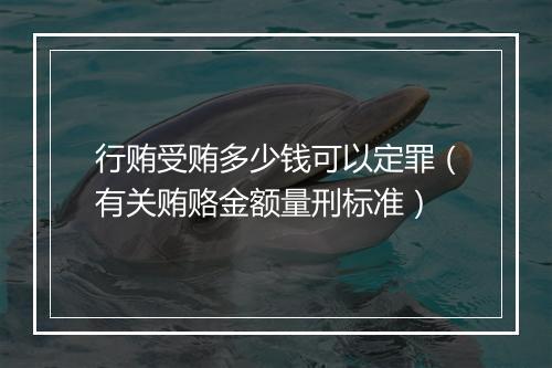 行贿受贿多少钱可以定罪（有关贿赂金额量刑标准）