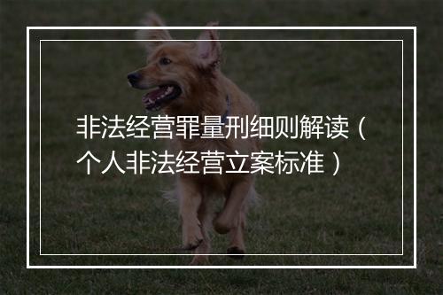 非法经营罪量刑细则解读（个人非法经营立案标准）