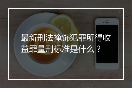 最新刑法掩饰犯罪所得收益罪量刑标准是什么？