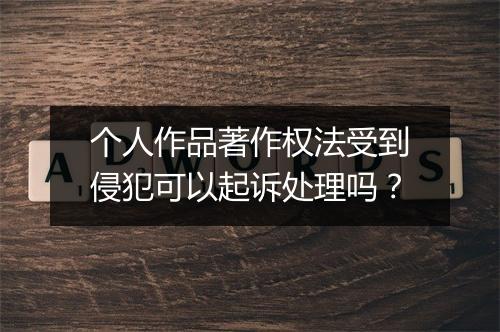 个人作品著作权法受到侵犯可以起诉处理吗？