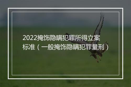 2022掩饰隐瞒犯罪所得立案标准（一般掩饰隐瞒犯罪量刑）