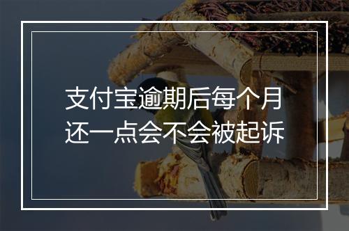 支付宝逾期后每个月还一点会不会被起诉