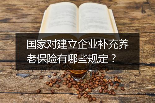 国家对建立企业补充养老保险有哪些规定？