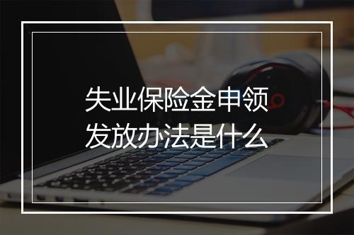 失业保险金申领发放办法是什么