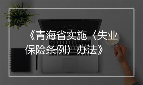 《青海省实施〈失业保险条例〉办法》