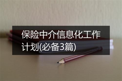 保险中介信息化工作计划(必备3篇)