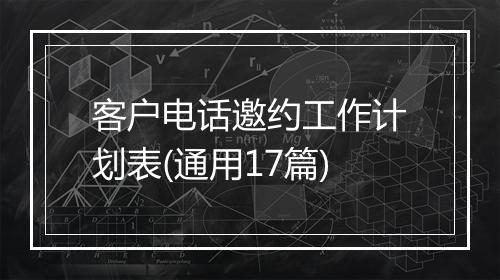 客户电话邀约工作计划表(通用17篇)
