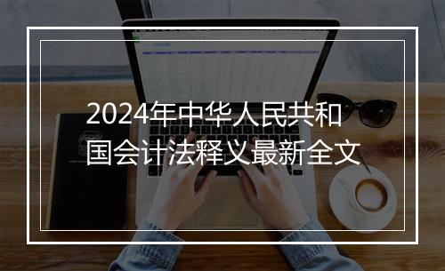 2024年中华人民共和国会计法释义最新全文