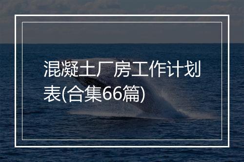 混凝土厂房工作计划表(合集66篇)