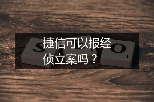 捷信可以报经侦立案吗？