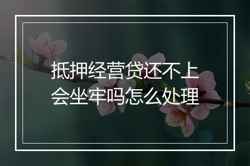 抵押经营贷还不上会坐牢吗怎么处理