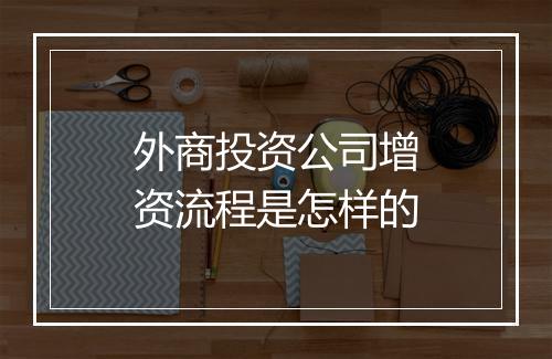 外商投资公司增资流程是怎样的