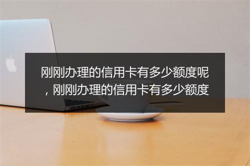 刚刚办理的信用卡有多少额度呢，刚刚办理的信用卡有多少额度