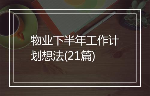 物业下半年工作计划想法(21篇)