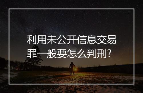 利用未公开信息交易罪一般要怎么判刑?