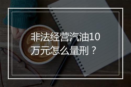 非法经营汽油10万元怎么量刑？