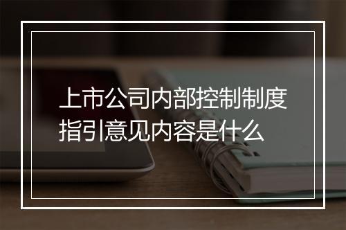 上市公司内部控制制度指引意见内容是什么