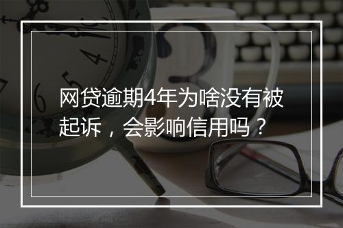 网贷逾期4年为啥没有被起诉，会影响信用吗？