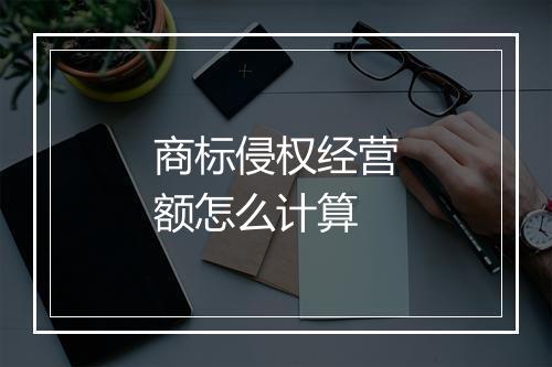 商标侵权经营额怎么计算