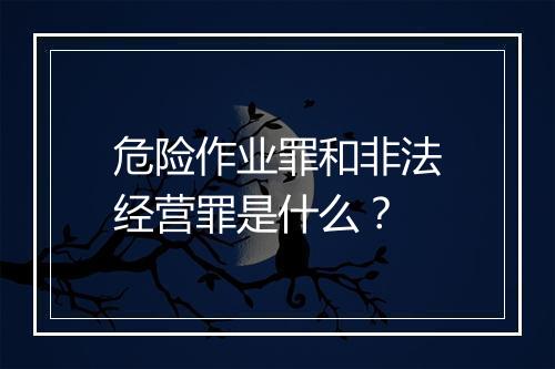 危险作业罪和非法经营罪是什么？