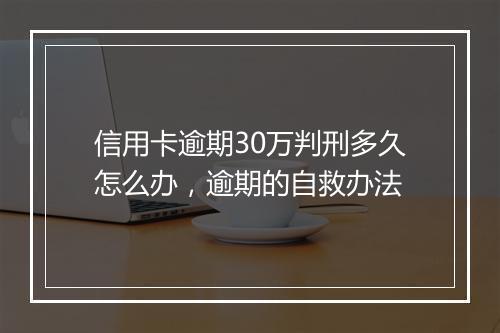 信用卡逾期30万判刑多久怎么办，逾期的自救办法